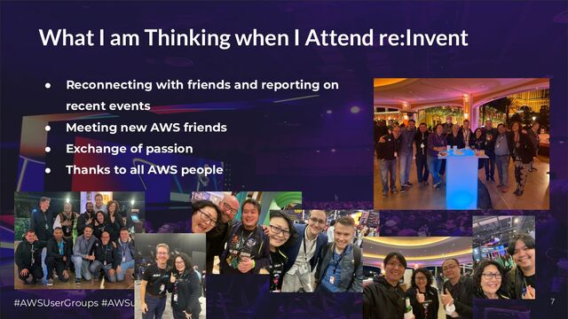 #AWSUserGroups #AWSugNL 7
What I am Thinking when I Attend re:Invent
● Reconnecting with friends and reporting on
recent events
● Meeting new AWS friends
● Exchange of passion
● Thanks to all AWS people

