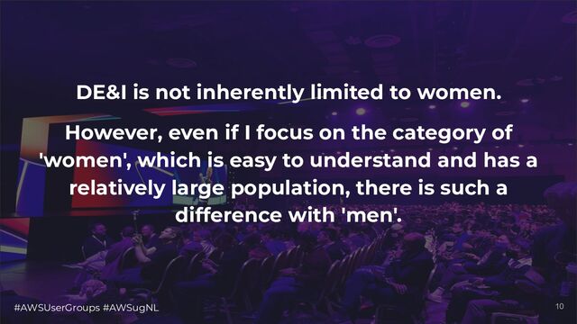 #AWSUserGroups #AWSugNL 10
DE&I is not inherently limited to women.
However, even if I focus on the category of
'women', which is easy to understand and has a
relatively large population, there is such a
difference with 'men'.
