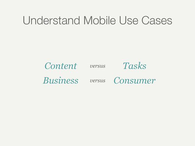 Understand Mobile Use Cases
Content versus Tasks
Business versus Consumer
