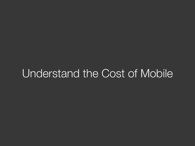 Understand the Cost of Mobile
