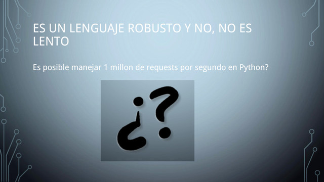 ES UN LENGUAJE ROBUSTO Y NO, NO ES
LENTO
Es posible manejar 1 millon de requests por segundo en Python?

