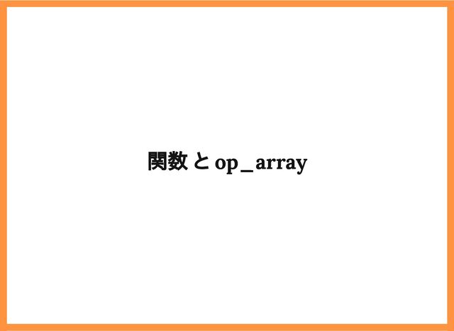 2019/6/29 reveal.js
localhost:8000/?print-pdf/#/ 32/78
関数 と op_array
関数 と op_array
