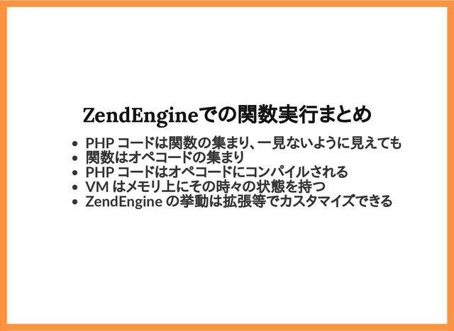 2019/6/29 reveal.js
localhost:8000/?print-pdf/#/ 41/78
ZendEngineでの関数実行まとめ
ZendEngineでの関数実行まとめ
PHP コードは関数の集まり、一見ないように見えても
関数はオペコードの集まり
PHP コードはオペコードにコンパイルされる
VM はメモリ上にその時々の状態を持つ
ZendEngine の挙動は拡張等でカスタマイズできる
