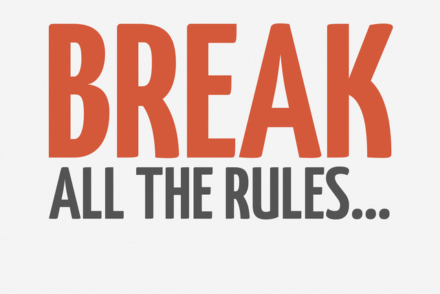 BREAK
ALL THE RULES…
