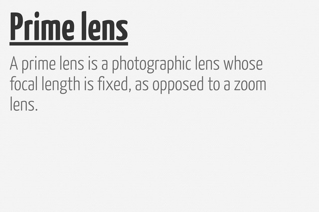 Prime lens
A prime lens is a photographic lens whose
focal length is fixed, as opposed to a zoom
lens.
