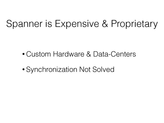 Spanner is Expensive & Proprietary
• Custom Hardware & Data-Centers
• Synchronization Not Solved
