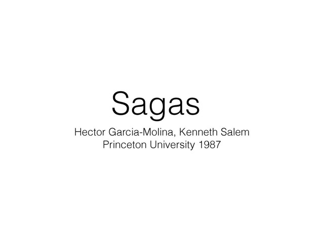 Sagas
Hector Garcia-Molina, Kenneth Salem
Princeton University 1987
