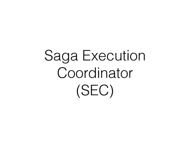 Saga Execution
Coordinator
(SEC)
