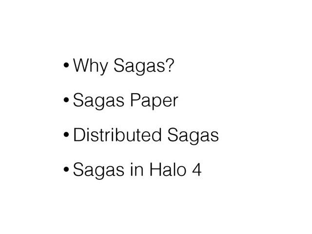 • Why Sagas?
• Sagas Paper
• Distributed Sagas
• Sagas in Halo 4
