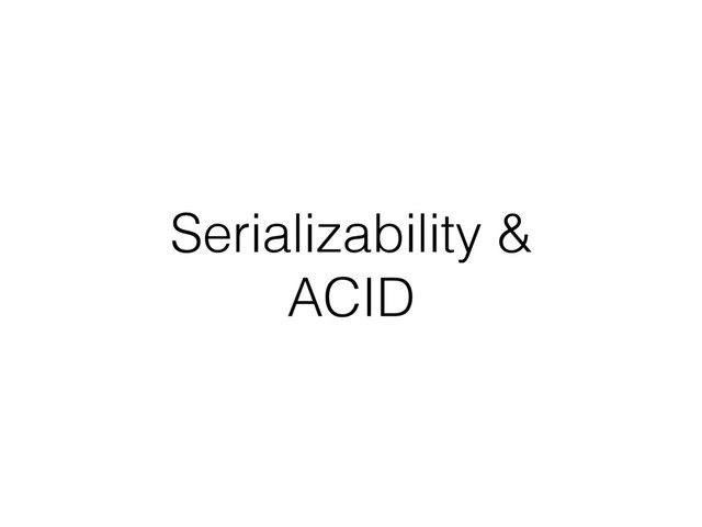 Serializability &
ACID
