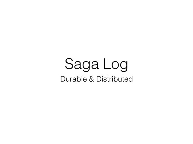 Saga Log
Durable & Distributed
