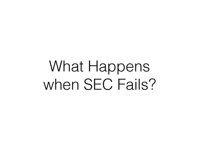 What Happens
when SEC Fails?
