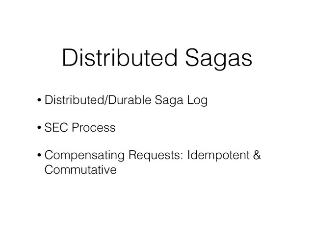 Distributed Sagas
• Distributed/Durable Saga Log
• SEC Process
• Compensating Requests: Idempotent &
Commutative
