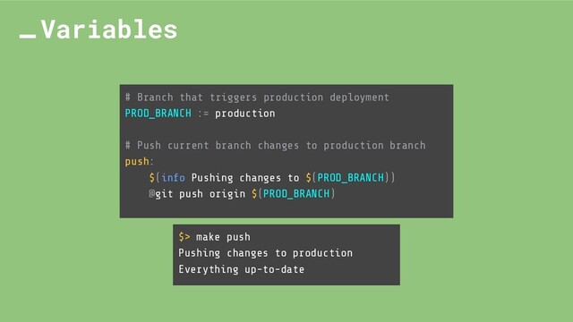 # Branch that triggers production deployment
PROD_BRANCH := production
# Push current branch changes to production branch
push:
$(info Pushing changes to $(PROD_BRANCH))
@git push origin $(PROD_BRANCH)
Variables
$> make push
Pushing changes to production
Everything up-to-date
