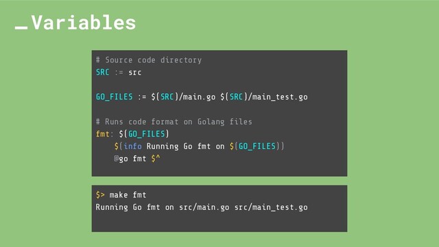 # Source code directory
SRC := src
GO_FILES := $(SRC)/main.go $(SRC)/main_test.go
# Runs code format on Golang ﬁles
fmt: $(GO_FILES)
$(info Running Go fmt on $(GO_FILES))
@go fmt $^
Variables
$> make fmt
Running Go fmt on src/main.go src/main_test.go

