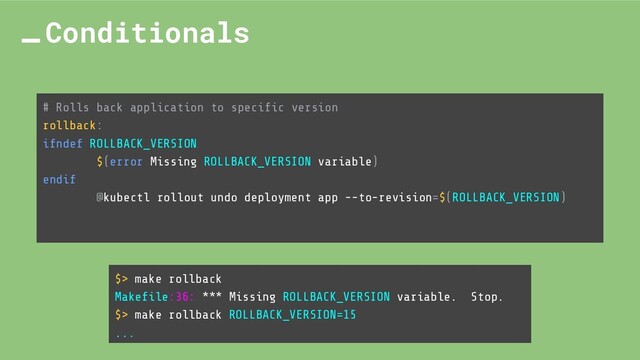 # Rolls back application to speciﬁc version
rollback:
ifndef ROLLBACK_VERSION
$(error Missing ROLLBACK_VERSION variable)
endif
@kubectl rollout undo deployment app --to-revision=$(ROLLBACK_VERSION)
Conditionals
$> make rollback
Makeﬁle:36: *** Missing ROLLBACK_VERSION variable. Stop.
$> make rollback ROLLBACK_VERSION=15
...
