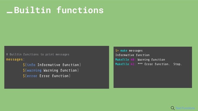 # Builtin functions to print messages
messages:
$(info Informative function)
$(warning Warning function)
$(error Error function)
Builtin functions
$> make messages
Informative function
Makeﬁle:40: Warning function
Makeﬁle:41: *** Error function. Stop.
Text Functions
