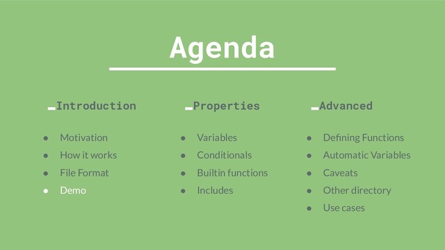 Agenda
Introduction Properties Advanced
● Motivation
● How it works
● File Format
● Demo
● Variables
● Conditionals
● Builtin functions
● Includes
● Deﬁning Functions
● Automatic Variables
● Caveats
● Other directory
● Use cases
