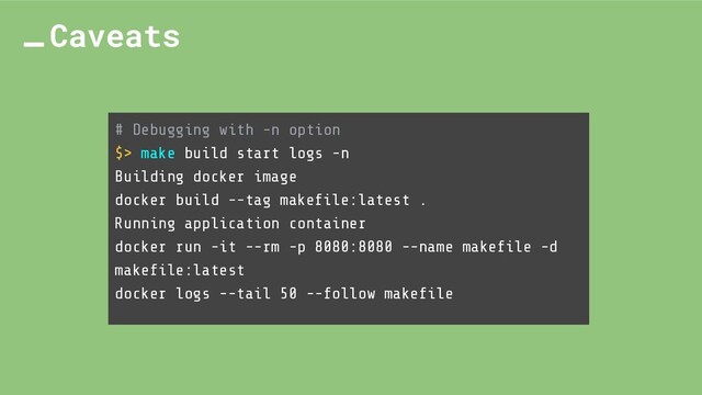 Caveats
# Debugging with -n option
$> make build start logs -n
Building docker image
docker build --tag makeﬁle:latest .
Running application container
docker run -it --rm -p 8080:8080 --name makeﬁle -d
makeﬁle:latest
docker logs --tail 50 --follow makeﬁle
