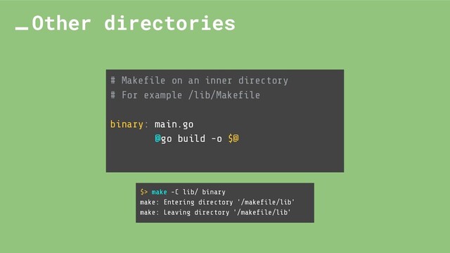 # Makeﬁle on an inner directory
# For example /lib/Makeﬁle
binary: main.go
@go build -o $@
Other directories
$> make -C lib/ binary
make: Entering directory '/makeﬁle/lib'
make: Leaving directory '/makeﬁle/lib'
