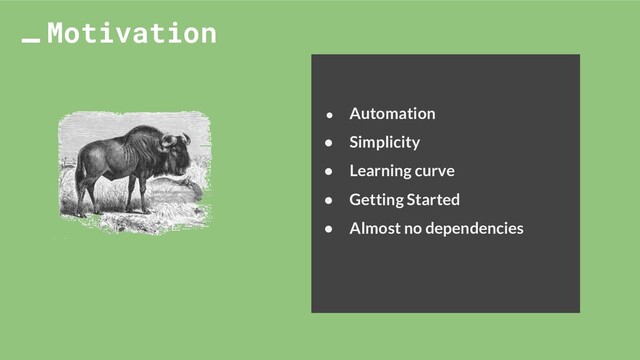 ● Automation
● Simplicity
● Learning curve
● Getting Started
● Almost no dependencies
Motivation
