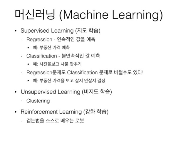 ݠन۞׬ (Machine Learning)
• Supervised Learning (૑ب ೟ण)
- Regression - োࣘ੸ੋ чਸ ৘ஏ
• ৘: ࠗز࢑ оѺ ৘ஏ
- Classiﬁcation - ࠛোࣘ੸ੋ ч ৘ஏ
• ৘: ࢎ૓ਸࠁҊ ࢎޛ ݏ୶ӝ
- Regressionޙઁب Classiﬁcation ޙઁ۽ ߄Չࣻب ੓׮!
• ৘: ࠗز࢑ оѺਸ ࠁҊ ࢓૑ উ࢓૑ Ѿ੿
• Unsupervised Learning (࠺૑ب ೟ण)
- Clustering
• Reinforcement Learning (ъച ೟ण)
- ѥחߨਸ झझ۽ ߓ਋ח ۽ࠈ
