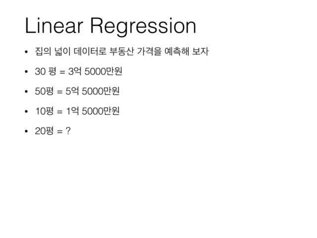 Linear Regression
• ૘੄ և੉ ؘ੉ఠ۽ ࠗز࢑ оѺਸ ৘ஏ೧ ࠁ੗
• 30 ಣ = 3র 5000݅ਗ
• 50ಣ = 5র 5000݅ਗ
• 10ಣ = 1র 5000݅ਗ
• 20ಣ = ?
