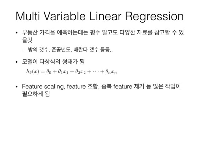 Multi Variable Linear Regression
• ࠗز࢑ оѺਸ ৘ஏೞחؘח ಣࣻ ݈Ҋب ׮নೠ ੗ܐܳ ଵҊೡ ࣻ ੓
ਸѪ
- ߑ੄ іࣻ, ળҕ֙ب, ߓۆ׮ іࣻ ١١..
• ݽ؛੉ ׮೦ध੄ ഋకо ؽ
• Feature scaling, feature ઑ೤, ઺ࠂ feature ઁѢ ١ ݆਷ ੘স੉
೙ਃೞѱ ؽ

