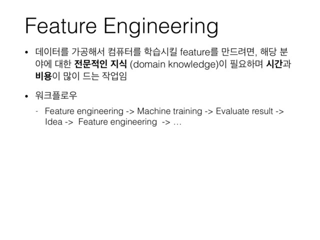 Feature Engineering
• ؘ੉ఠܳ оҕ೧ࢲ ஹೊఠܳ ೟णदఆ featureܳ ݅٘۰ݶ, ೧׼ ࠙
ঠী ؀ೠ ੹ޙ੸ੋ ૑ध (domain knowledge)੉ ೙ਃೞݴ दрҗ
࠺ਊ੉ ݆੉ ٘ח ੘স੐
• ਕ௼೒۽਋
- Feature engineering -> Machine training -> Evaluate result ->
Idea -> Feature engineering -> …
