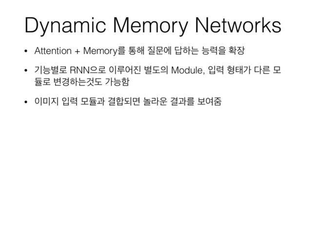 Dynamic Memory Networks
• Attention + Memoryܳ ా೧ ૕ޙী ׹ೞח מ۱ਸ ഛ੢
• ӝמ߹۽ RNNਵ۽ ੉ܖয૓ ߹ب੄ Module, ੑ۱ ഋకо ׮ܲ ݽ
ٕ۽ ߸҃ೞחѪب оמೣ
• ੉޷૑ ੑ۱ ݽٕҗ Ѿ೤غݶ ֥ۄ਍ Ѿҗܳ ࠁৈષ
