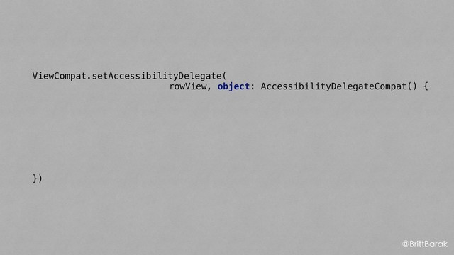 ViewCompat.setAccessibilityDelegate(
rowView, object: AccessibilityDelegateCompat() {
})
@BrittBarak

