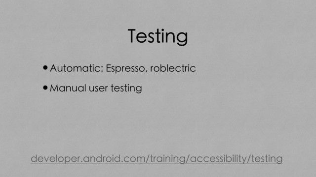 Testing
•Automatic: Espresso, roblectric
•Manual user testing
developer.android.com/training/accessibility/testing
