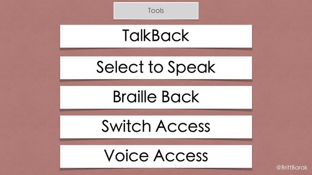 Tools
TalkBack
@BrittBarak
Select to Speak
Braille Back
Switch Access
Voice Access
