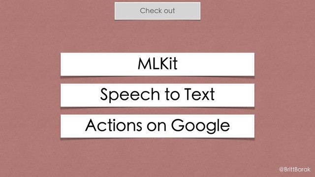 Check out
MLKit
@BrittBarak
Actions on Google
Speech to Text
