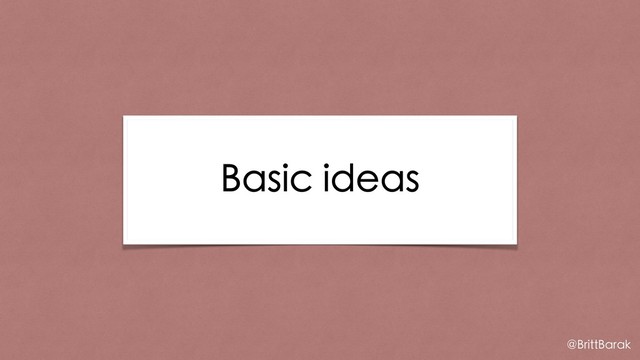 Basic ideas
@BrittBarak
