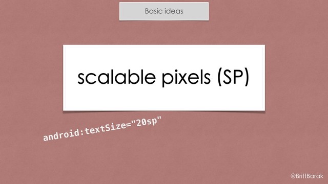 android:textSize="20sp"
Basic ideas
scalable pixels (SP)
@BrittBarak
