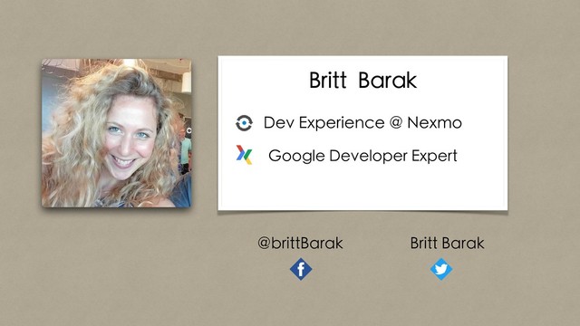 Britt Barak
Dev Experience @ Nexmo
Google Developer Expert
@brittBarak Britt Barak
