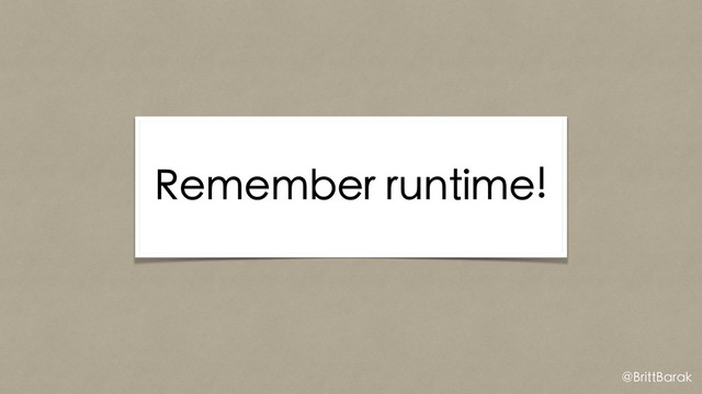Remember runtime!
@BrittBarak
