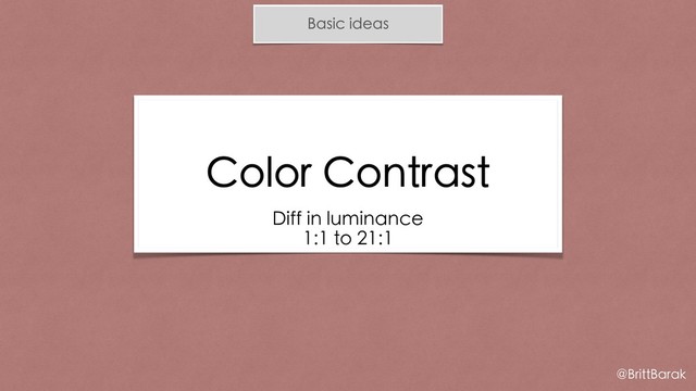 Basic ideas
Color Contrast
Diff in luminance
1:1 to 21:1
@BrittBarak
