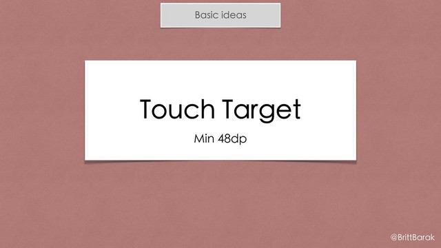 Basic ideas
Touch Target
Min 48dp
@BrittBarak
