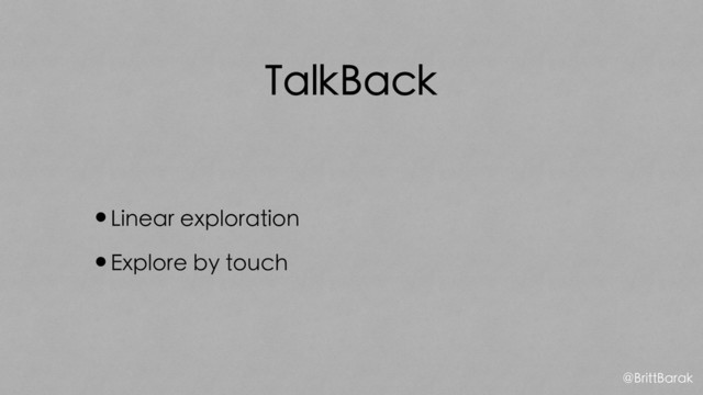 TalkBack
•Linear exploration
•Explore by touch
@BrittBarak
