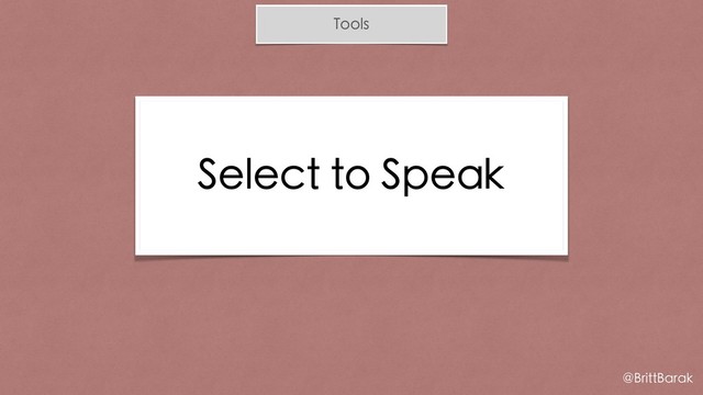 Tools
Select to Speak
@BrittBarak
