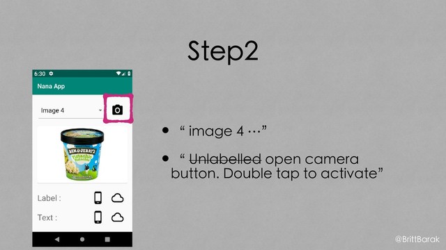 Step2
•“ image 4 …”
•“ Unlabelled open camera
button. Double tap to activate”
@BrittBarak
