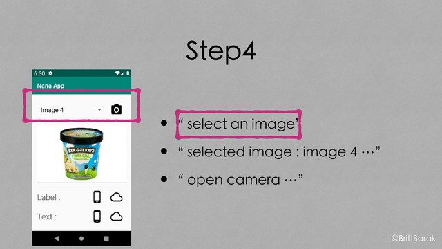 Step4
•“ select an image”
•“ selected image : image 4 …”
•“ open camera …”
@BrittBarak
