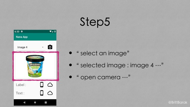 Step5
•“ select an image”
•“ selected image : image 4 …”
•“ open camera …”
@BrittBarak
