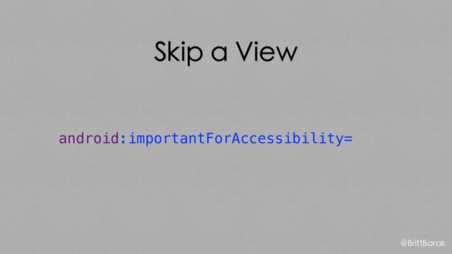 Skip a View
android:importantForAccessibility=
@BrittBarak
