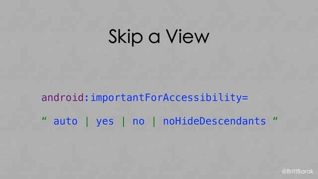 Skip a View
android:importantForAccessibility=
“ auto | yes | no | noHideDescendants “
@BrittBarak
