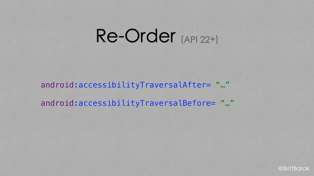 Re-Order (API 22+)
android:accessibilityTraversalAfter= “…”
android:accessibilityTraversalBefore= “…”
@BrittBarak
