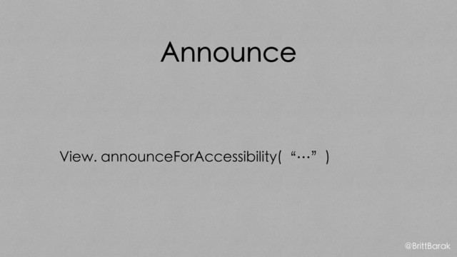 Announce
View. announceForAccessibility(“…”)
@BrittBarak
