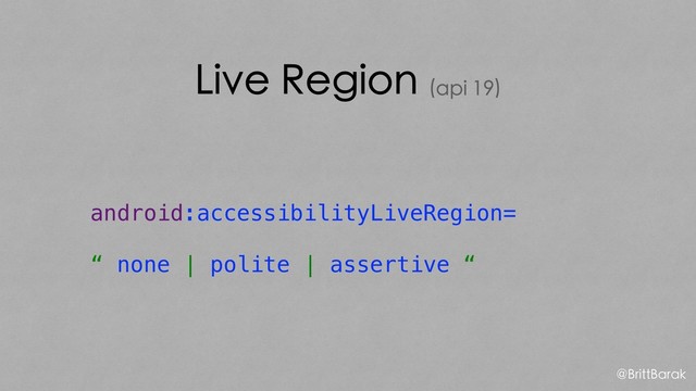 Live Region (api 19)
android:accessibilityLiveRegion=
“ none | polite | assertive “
@BrittBarak
